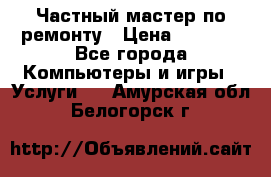 Частный мастер по ремонту › Цена ­ 1 000 - Все города Компьютеры и игры » Услуги   . Амурская обл.,Белогорск г.